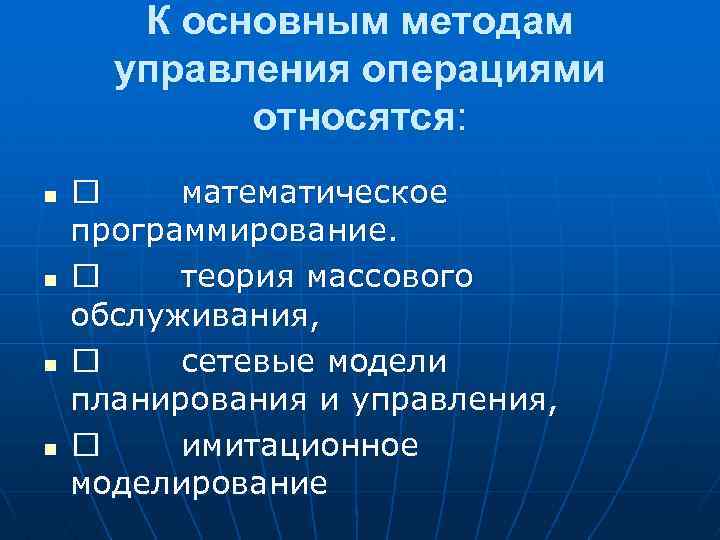 К основным методам управления операциями относятся: n n математическое программирование. теория массового обслуживания, сетевые