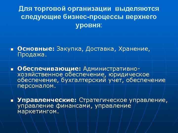 Для торговой организации выделяются следующие бизнес-процессы верхнего уровня: n n n Основные: Закупка, Доставка,