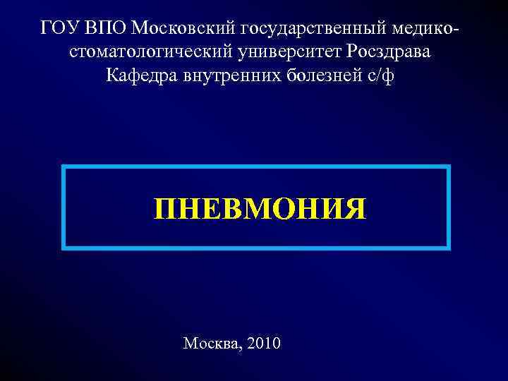 ГОУ ВПО Московский государственный медикостоматологический университет Росздрава Кафедра внутренних болезней с/ф ПНЕВМОНИЯ Москва, 2010