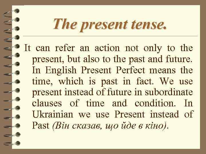 The present tense. It can refer an action not only to the present, but