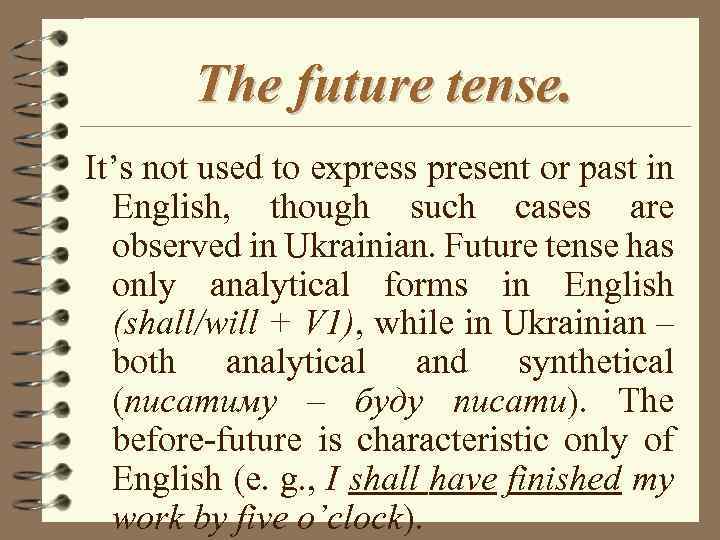 The future tense. It’s not used to express present or past in English, though