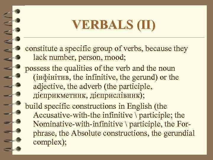 VERBALS (II) constitute a specific group of verbs, because they lack number, person, mood;