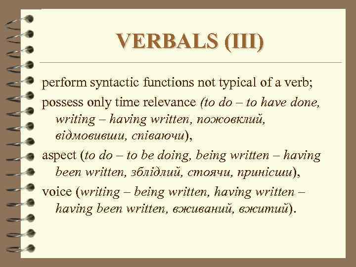 VERBALS (III) perform syntactic functions not typical of a verb; possess only time relevance