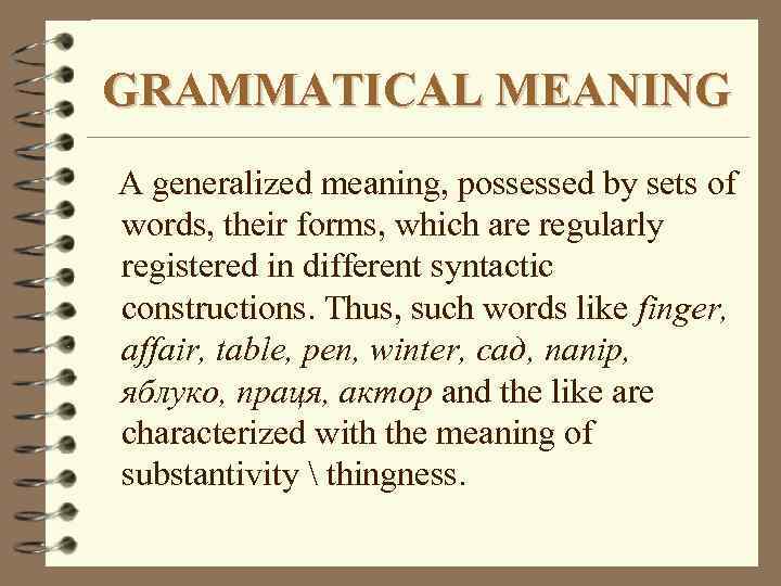 GRAMMATICAL MEANING A generalized meaning, possessed by sets of words, their forms, which are