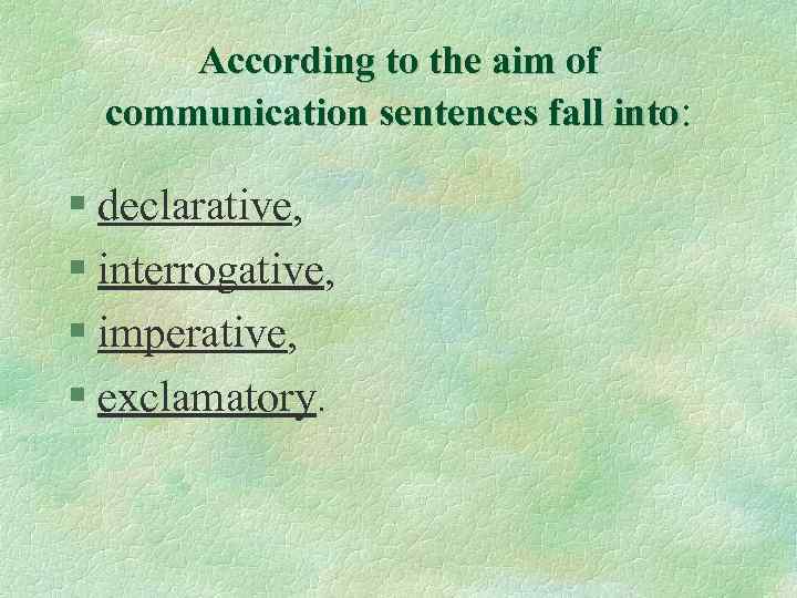 According to the aim of communication sentences fall into: § declarative, § interrogative, §