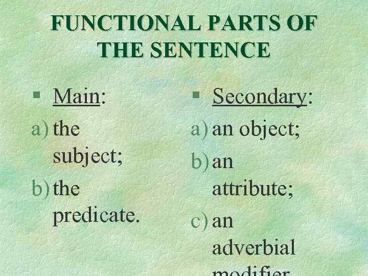 FUNCTIONAL PARTS OF THE SENTENCE § Main: a) the subject; b) the predicate. §