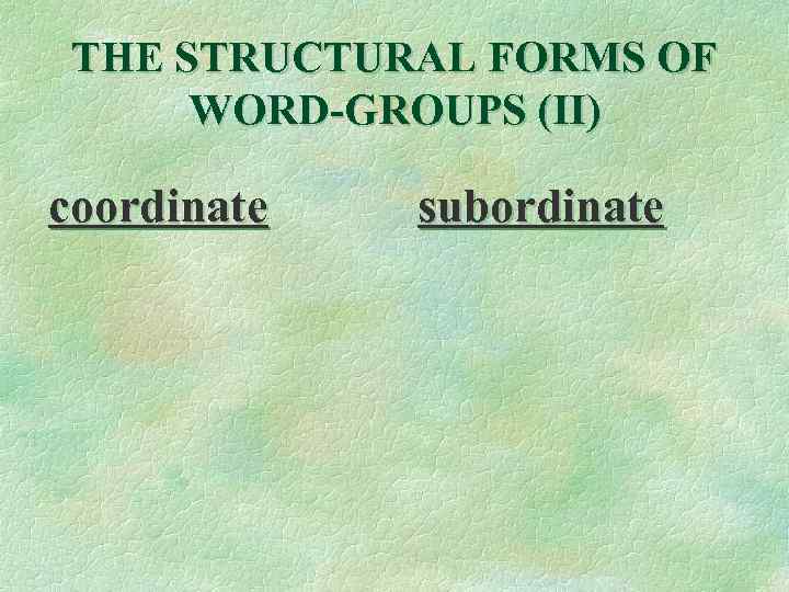 THE STRUCTURAL FORMS OF WORD-GROUPS (II) coordinate subordinate 