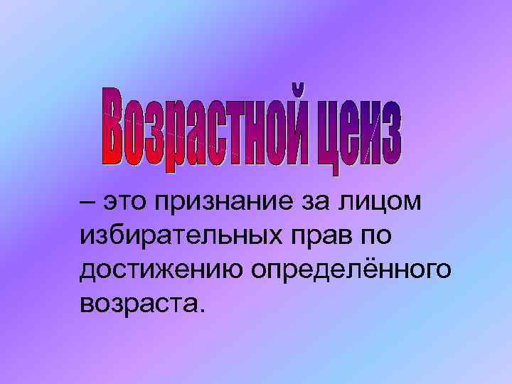 – это признание за лицом избирательных прав по достижению определённого возраста. 