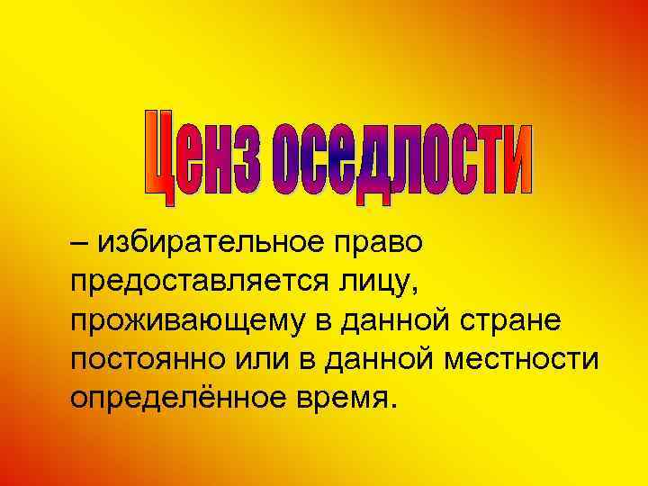– избирательное право предоставляется лицу, проживающему в данной стране постоянно или в данной местности