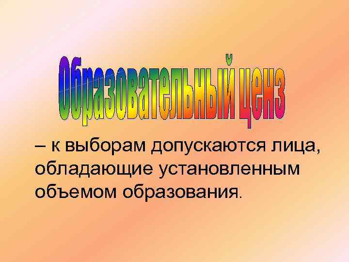 – к выборам допускаются лица, обладающие установленным объемом образования. 