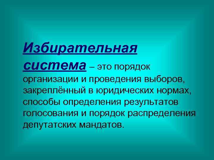Избирательная система – это порядок организации и проведения выборов, закреплённый в юридических нормах, способы