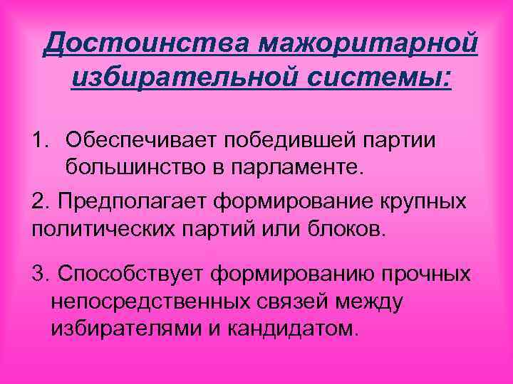 Достоинства мажоритарной избирательной системы: 1. Обеспечивает победившей партии большинство в парламенте. 2. Предполагает формирование