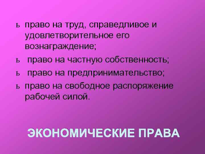 ь право на труд, справедливое и удовлетворительное его вознаграждение; ь право на частную собственность;