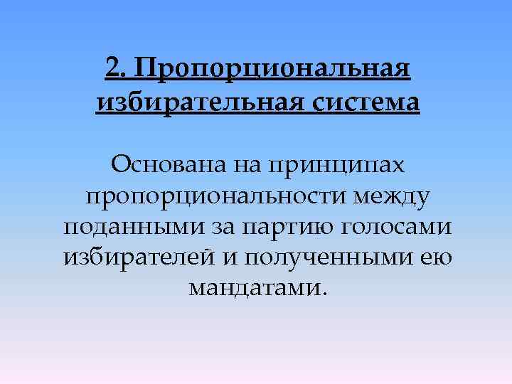 2. Пропорциональная избирательная система Основана на принципах пропорциональности между поданными за партию голосами избирателей
