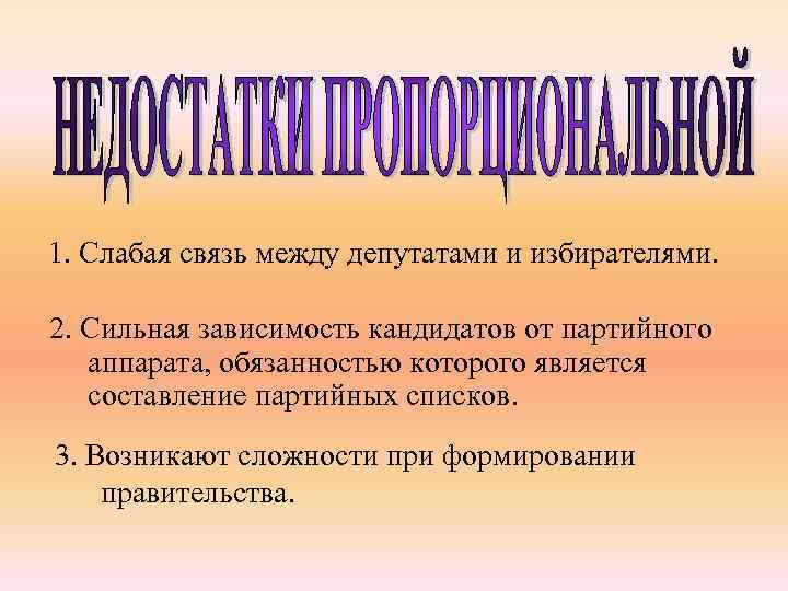 1. Слабая связь между депутатами и избирателями. 2. Сильная зависимость кандидатов от партийного аппарата,