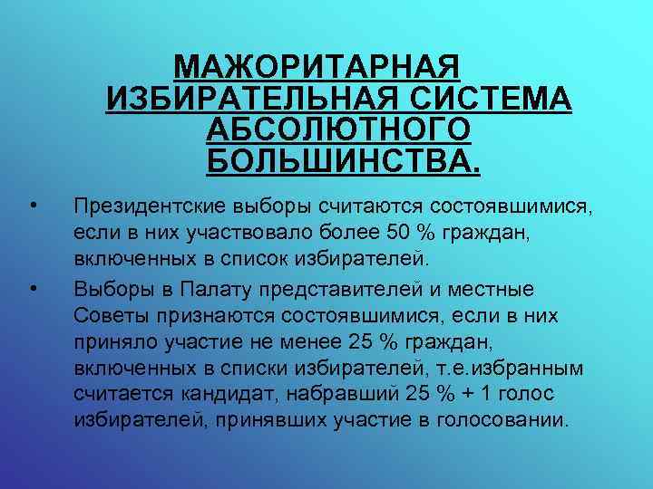 МАЖОРИТАРНАЯ ИЗБИРАТЕЛЬНАЯ СИСТЕМА АБСОЛЮТНОГО БОЛЬШИНСТВА. • • Президентские выборы считаются состоявшимися, если в них