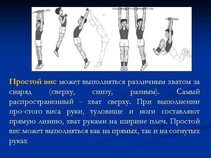 Простой вис может выполняться различным хватом за снаряд (сверху, снизу, разным). Самый распространенный -