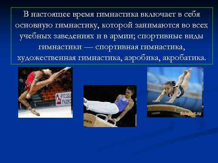 В настоящее время гимнастика включает в себя основную гимнастику, которой занимаются во всех учебных