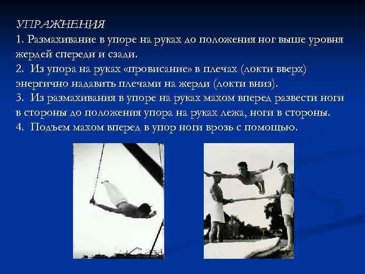 УПРАЖНЕНИЯ 1. Размахивание в упоре на руках до положения ног выше уровня жердей спереди