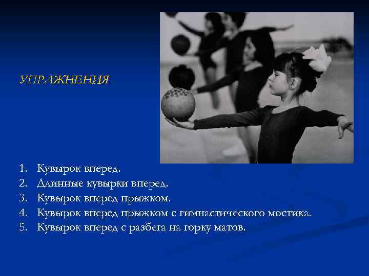 УПРАЖНЕНИЯ 1. 2. 3. 4. 5. Кувырок вперед. Длинные кувырки вперед. Кувырок вперед прыжком