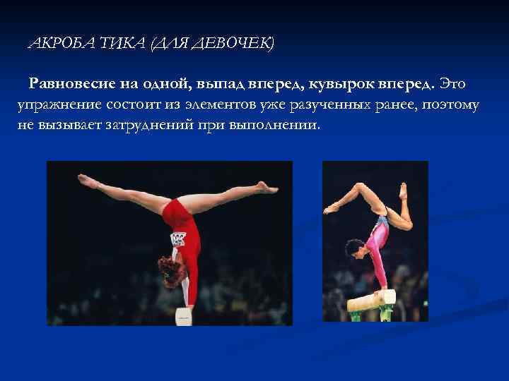 АКРОБА ТИКА (ДЛЯ ДЕВОЧЕК) Равновесие на одной, выпад вперед, кувырок вперед. Это упражнение состоит