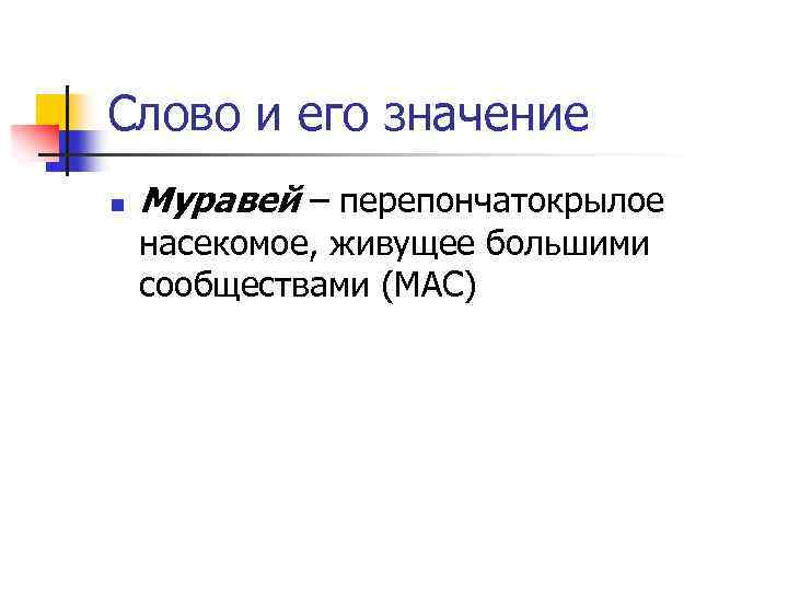 Слово и его значение n Муравей – перепончатокрылое насекомое, живущее большими сообществами (МАС) 