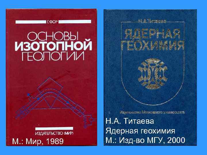 М. : Мир, 1989 Н. А. Титаева Ядерная геохимия М. : Изд-во МГУ, 2000