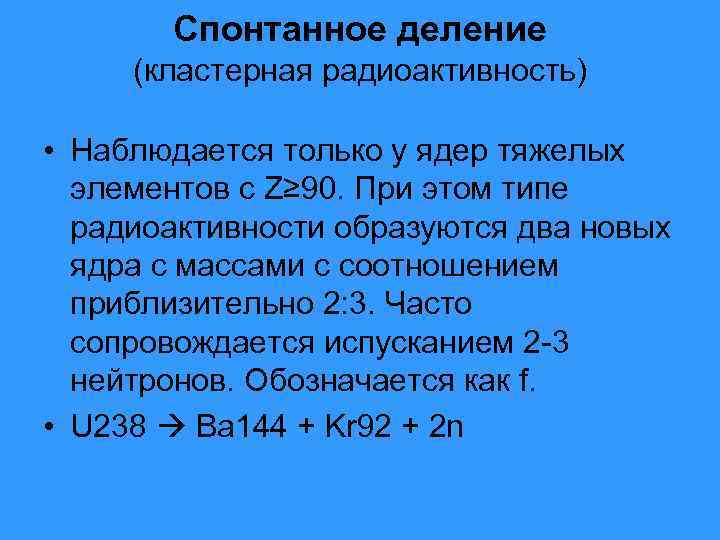 Спонтанное деление (кластерная радиоактивность) • Наблюдается только у ядер тяжелых элементов с Z≥ 90.