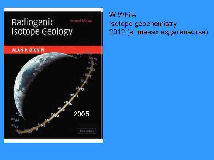 W. White Isotope geochemistry 2012 (в планах издательства) 2005 