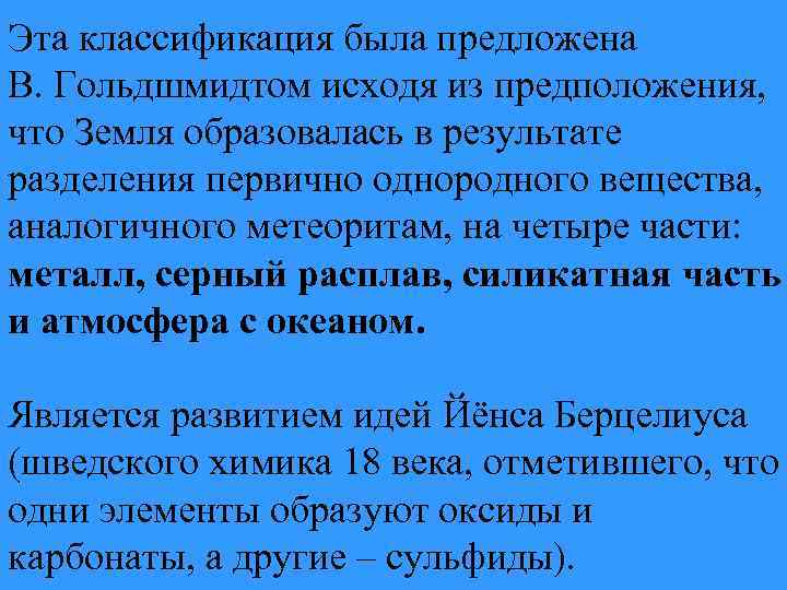 Эта классификация была предложена В. Гольдшмидтом исходя из предположения, что Земля образовалась в результате
