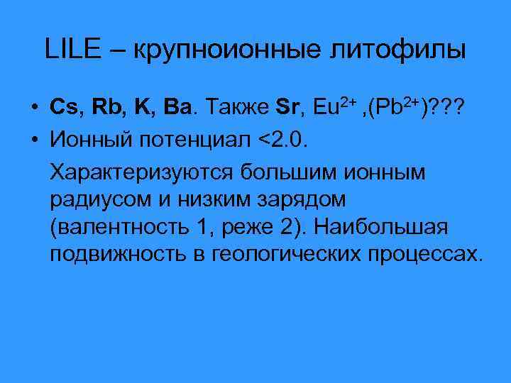 LILE – крупноионные литофилы • Cs, Rb, K, Ba. Также Sr, Eu 2+ ,