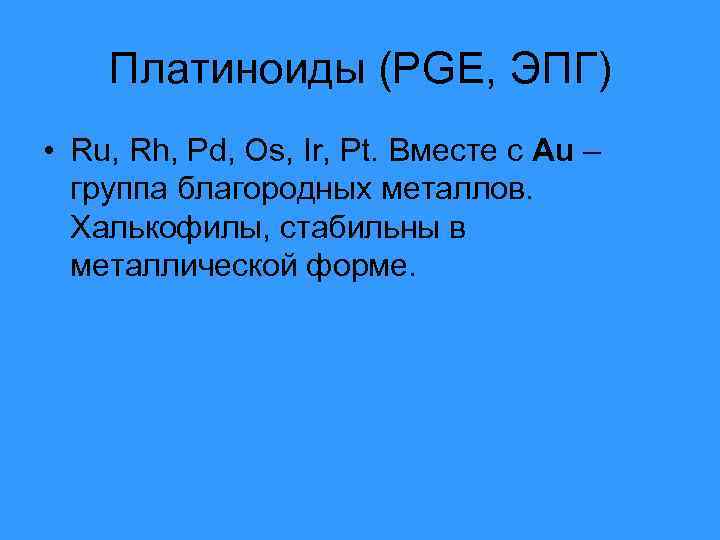 Платиноиды (PGE, ЭПГ) • Ru, Rh, Pd, Os, Ir, Pt. Вместе с Au –