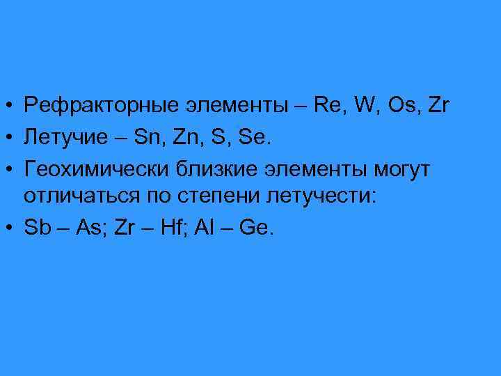  • Рефракторные элементы – Re, W, Os, Zr • Летучие – Sn, Zn,