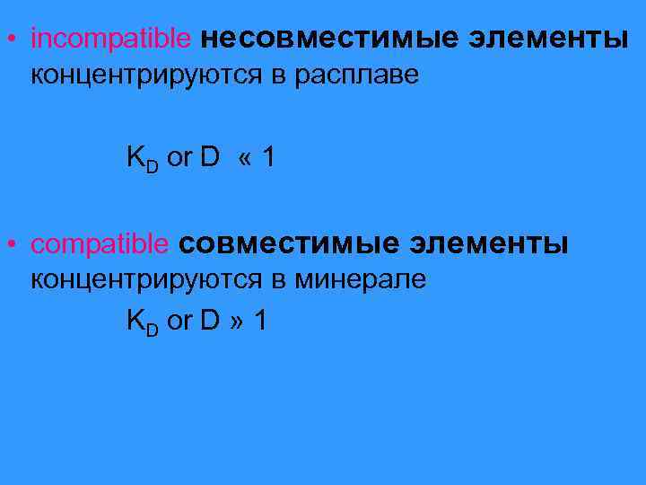  • incompatible несовместимые элементы концентрируются в расплаве KD or D « 1 •