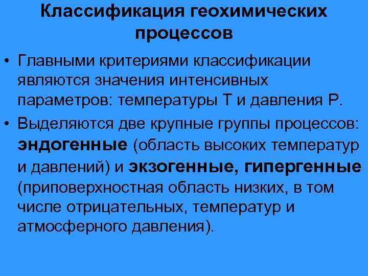 Классификация геохимических процессов • Главными критериями классификации являются значения интенсивных параметров: температуры Т и