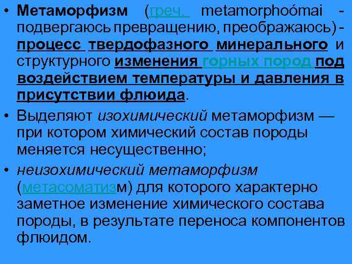  • Метаморфизм (греч. metamorphoómai подвергаюсь превращению, преображаюсь) процесс твердофазного минерального и структурного изменения
