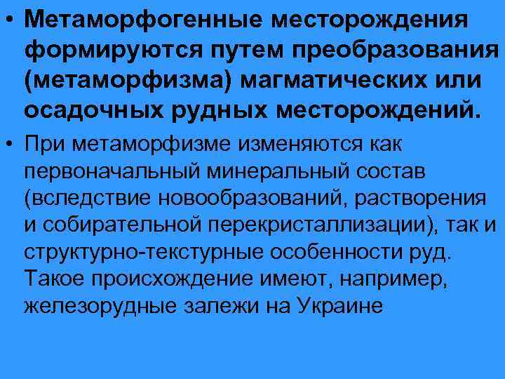  • Метаморфогенные месторождения формируются путем преобразования (метаморфизма) магматических или осадочных рудных месторождений. •