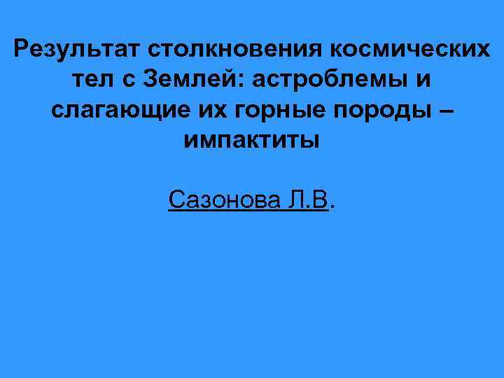 Результат столкновения космических тел с Землей: астроблемы и слагающие их горные породы – импактиты