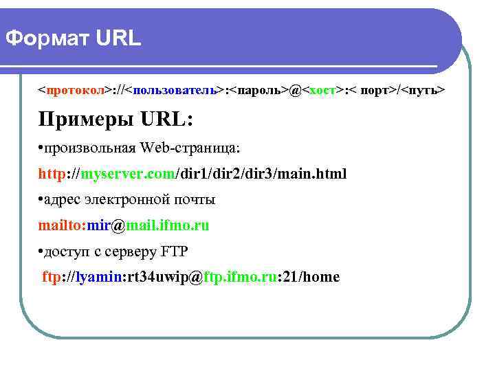 Формат URL <протокол>: //<пользователь>: <пароль>@<хост>: < порт>/<путь> Примеры URL: • произвольная Web-страница: http: //myserver.