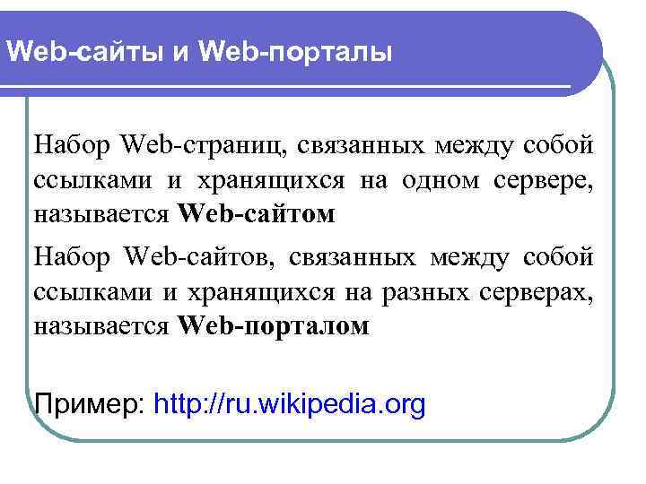 Web-сайты и Web-порталы Набор Web-страниц, связанных между собой ссылками и хранящихся на одном сервере,