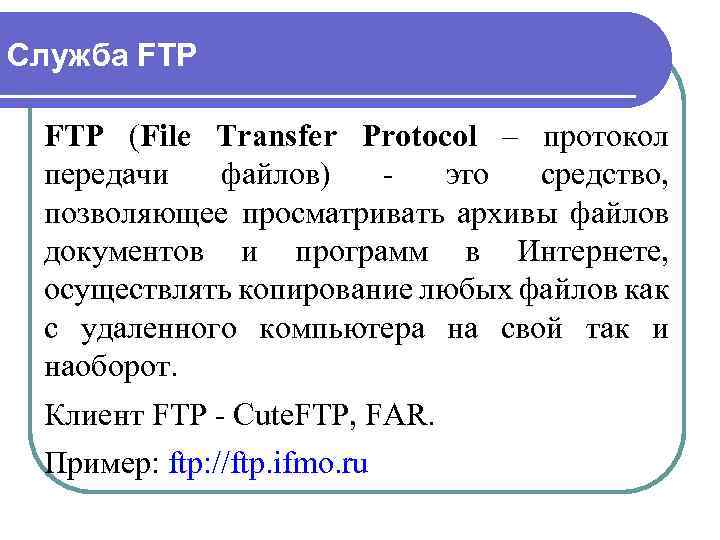 Служба FTP (File Transfer Protocol – протокол передачи файлов) - это средство, позволяющее просматривать