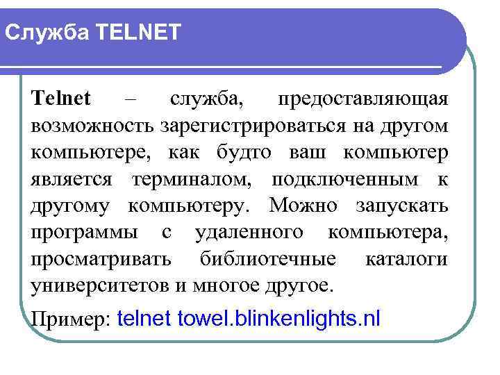 Служба TELNET Telnet – служба, предоставляющая возможность зарегистрироваться на другом компьютере, как будто ваш