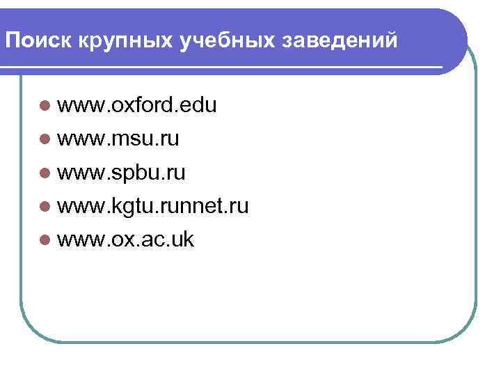 Поиск крупных учебных заведений l www. oxford. edu l www. msu. ru l www.