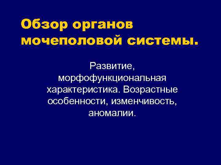 Обзор органов мочеполовой системы. Развитие, морфофункциональная характеристика. Возрастные особенности, изменчивость, аномалии. 