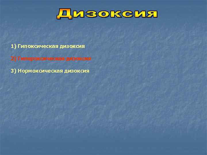 1) Гипоксическая дизоксия 2) Гипероксическая дизоксия 3) Нормоксическая дизоксия 