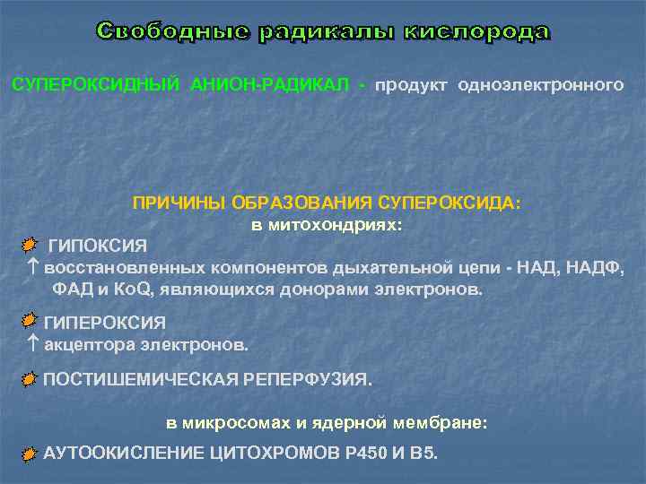 СУПЕРОКСИДНЫЙ АНИОН-РАДИКАЛ - продукт одноэлектронного ПРИЧИНЫ ОБРАЗОВАНИЯ СУПЕРОКСИДА: в митохондриях: ГИПОКСИЯ восстановленных компонентов дыхательной