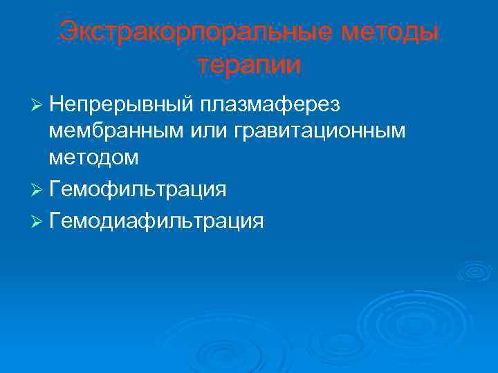 Экстракорпоральные методы терапии Ø Непрерывный плазмаферез мембранным или гравитационным методом Ø Гемофильтрация Ø Гемодиафильтрация