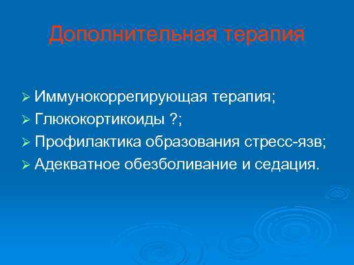 Дополнительная терапия Ø Иммунокоррегирующая терапия; Ø Глюкокортикоиды ? ; Ø Профилактика образования стресс-язв; Ø