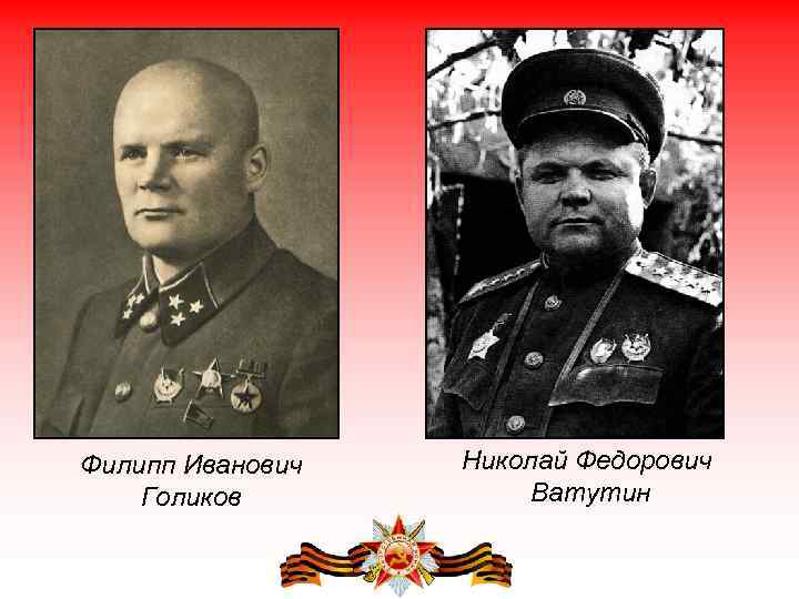 Филипп Иванович Голиков Николай Федорович Ватутин 