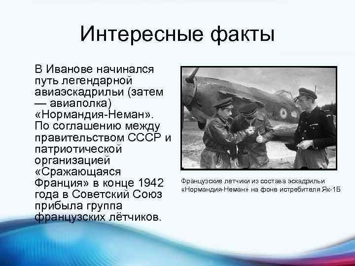 Интересные факты В Иванове начинался путь легендарной авиаэскадрильи (затем — авиаполка) «Нормандия-Неман» . По